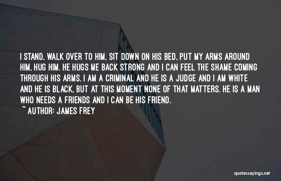 James Frey Quotes: I Stand, Walk Over To Him, Sit Down On His Bed, Put My Arms Around Him, Hug Him. He Hugs