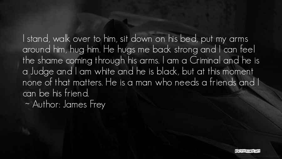James Frey Quotes: I Stand, Walk Over To Him, Sit Down On His Bed, Put My Arms Around Him, Hug Him. He Hugs