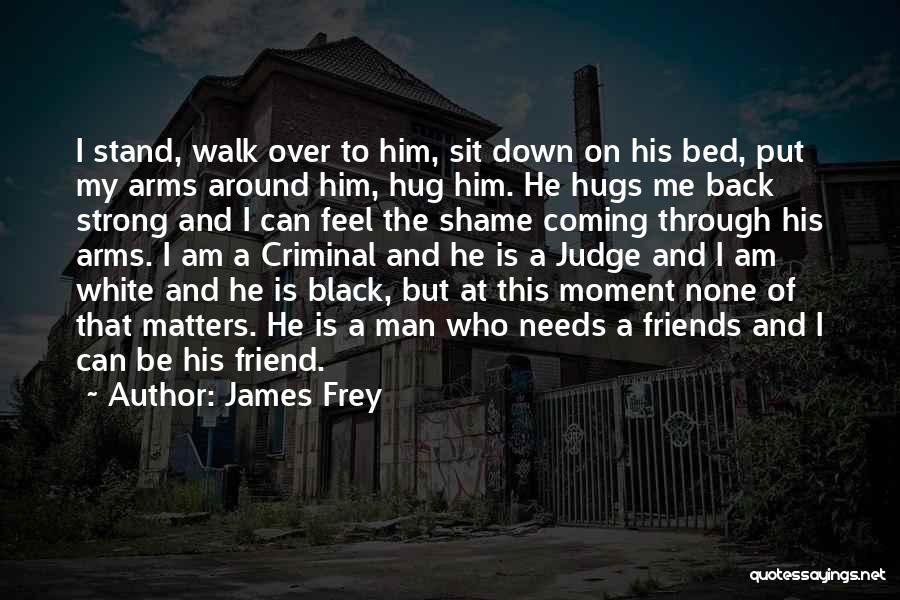 James Frey Quotes: I Stand, Walk Over To Him, Sit Down On His Bed, Put My Arms Around Him, Hug Him. He Hugs