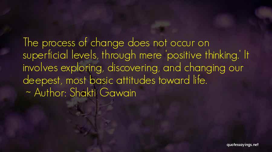Shakti Gawain Quotes: The Process Of Change Does Not Occur On Superficial Levels, Through Mere 'positive Thinking.' It Involves Exploring, Discovering, And Changing