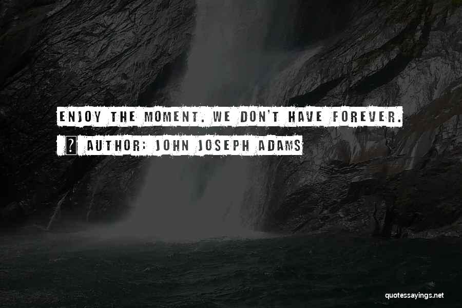 John Joseph Adams Quotes: Enjoy The Moment. We Don't Have Forever.