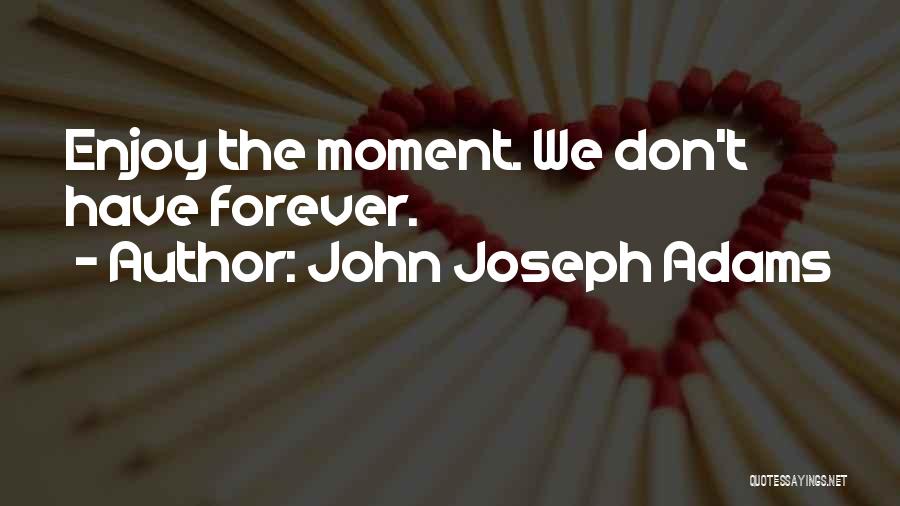 John Joseph Adams Quotes: Enjoy The Moment. We Don't Have Forever.