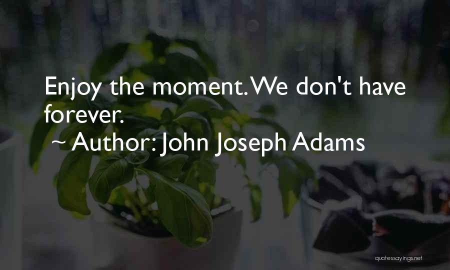 John Joseph Adams Quotes: Enjoy The Moment. We Don't Have Forever.