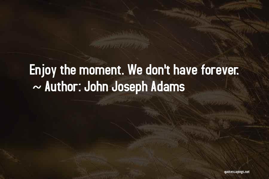 John Joseph Adams Quotes: Enjoy The Moment. We Don't Have Forever.