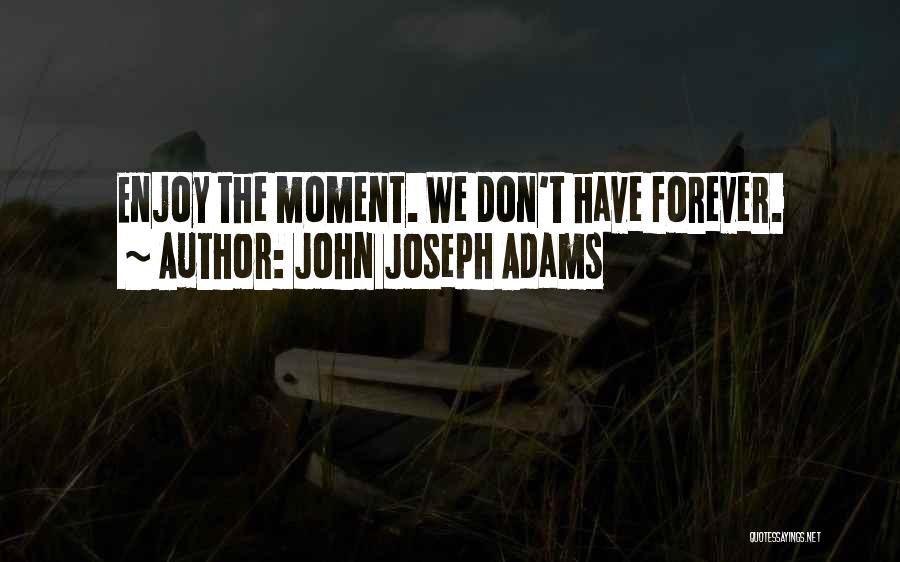 John Joseph Adams Quotes: Enjoy The Moment. We Don't Have Forever.