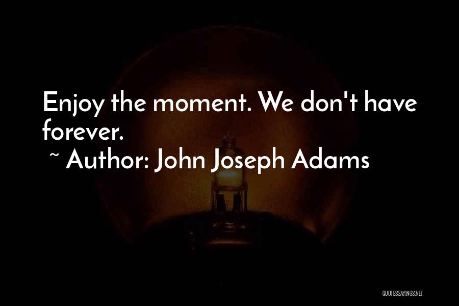 John Joseph Adams Quotes: Enjoy The Moment. We Don't Have Forever.