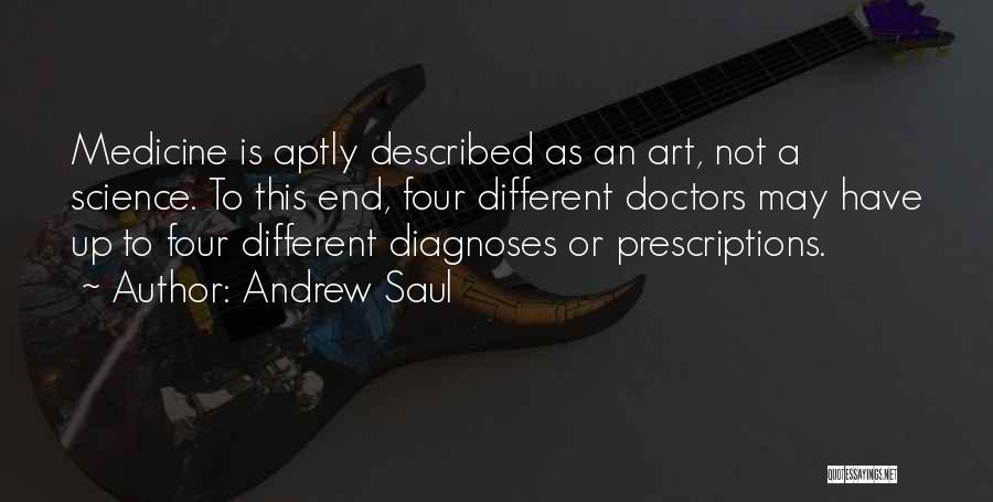 Andrew Saul Quotes: Medicine Is Aptly Described As An Art, Not A Science. To This End, Four Different Doctors May Have Up To