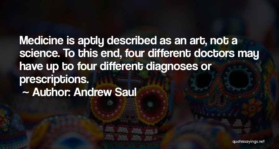 Andrew Saul Quotes: Medicine Is Aptly Described As An Art, Not A Science. To This End, Four Different Doctors May Have Up To
