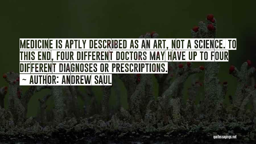 Andrew Saul Quotes: Medicine Is Aptly Described As An Art, Not A Science. To This End, Four Different Doctors May Have Up To