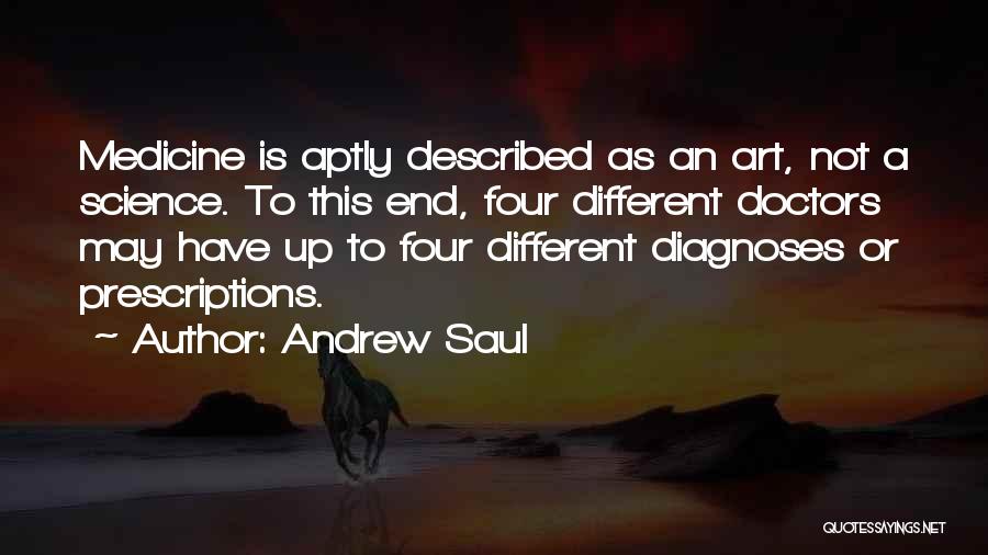 Andrew Saul Quotes: Medicine Is Aptly Described As An Art, Not A Science. To This End, Four Different Doctors May Have Up To