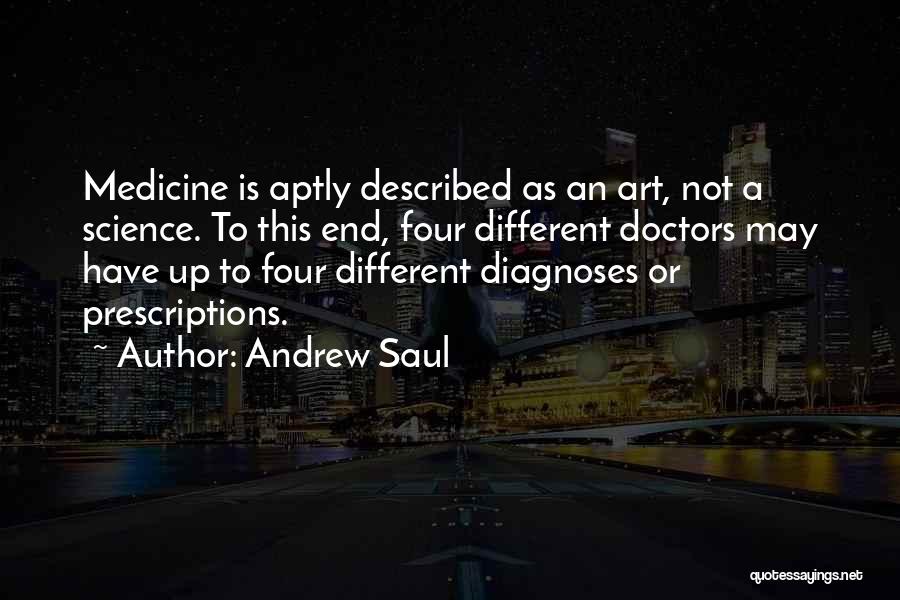 Andrew Saul Quotes: Medicine Is Aptly Described As An Art, Not A Science. To This End, Four Different Doctors May Have Up To
