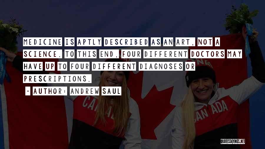Andrew Saul Quotes: Medicine Is Aptly Described As An Art, Not A Science. To This End, Four Different Doctors May Have Up To