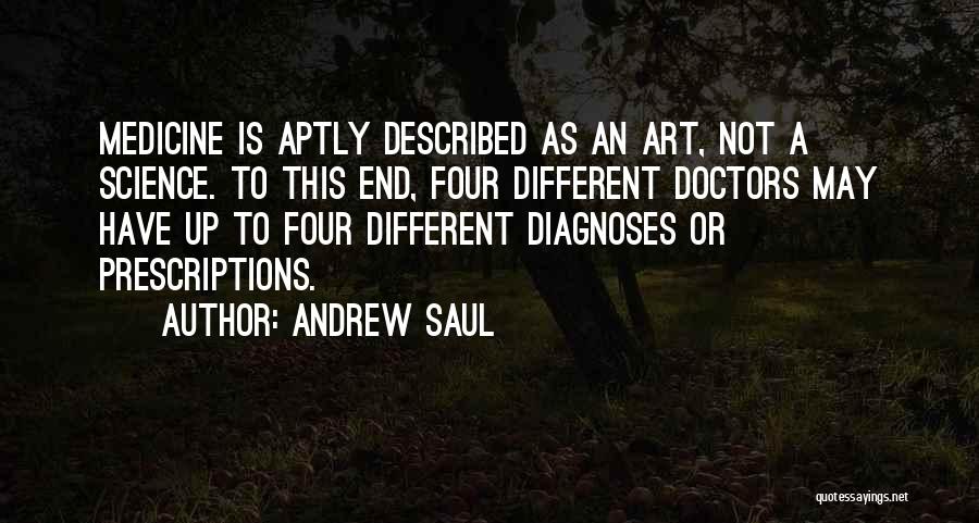 Andrew Saul Quotes: Medicine Is Aptly Described As An Art, Not A Science. To This End, Four Different Doctors May Have Up To