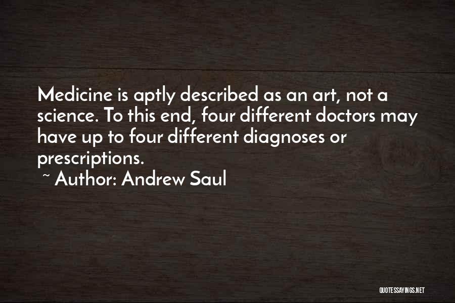 Andrew Saul Quotes: Medicine Is Aptly Described As An Art, Not A Science. To This End, Four Different Doctors May Have Up To