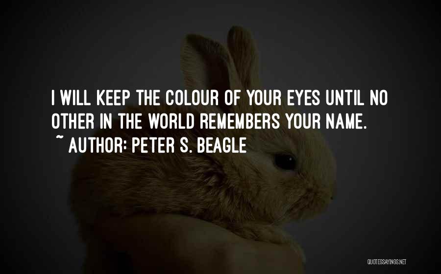 Peter S. Beagle Quotes: I Will Keep The Colour Of Your Eyes Until No Other In The World Remembers Your Name.
