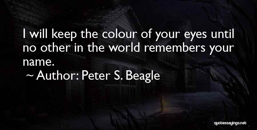 Peter S. Beagle Quotes: I Will Keep The Colour Of Your Eyes Until No Other In The World Remembers Your Name.