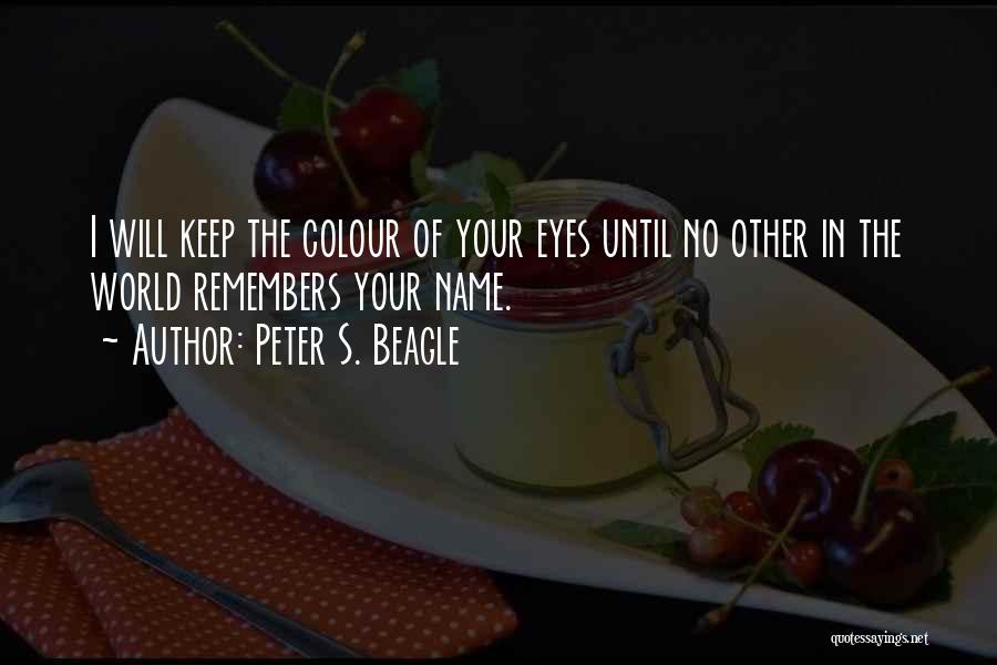 Peter S. Beagle Quotes: I Will Keep The Colour Of Your Eyes Until No Other In The World Remembers Your Name.