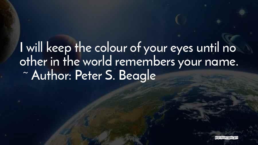 Peter S. Beagle Quotes: I Will Keep The Colour Of Your Eyes Until No Other In The World Remembers Your Name.