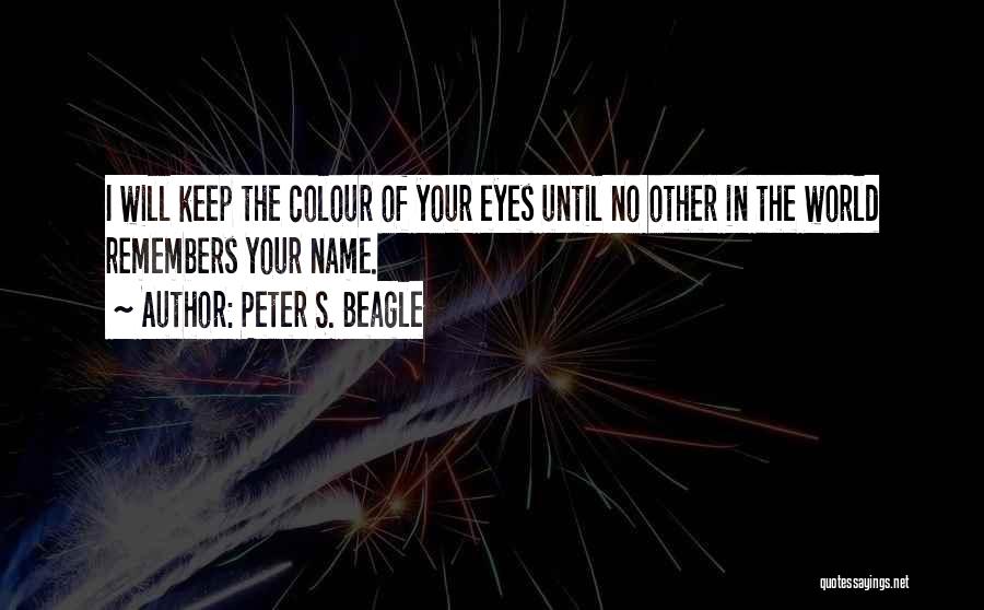 Peter S. Beagle Quotes: I Will Keep The Colour Of Your Eyes Until No Other In The World Remembers Your Name.