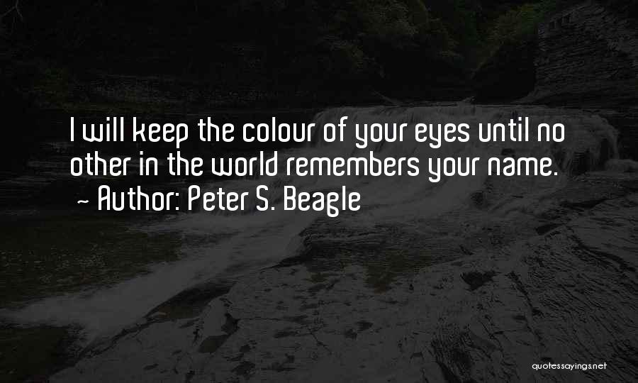 Peter S. Beagle Quotes: I Will Keep The Colour Of Your Eyes Until No Other In The World Remembers Your Name.