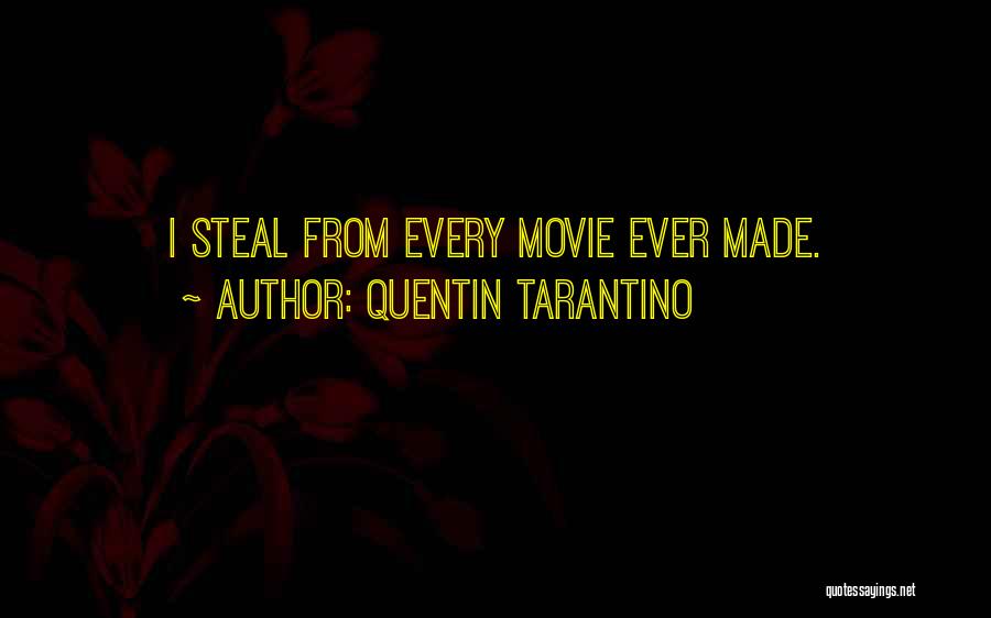 Quentin Tarantino Quotes: I Steal From Every Movie Ever Made.