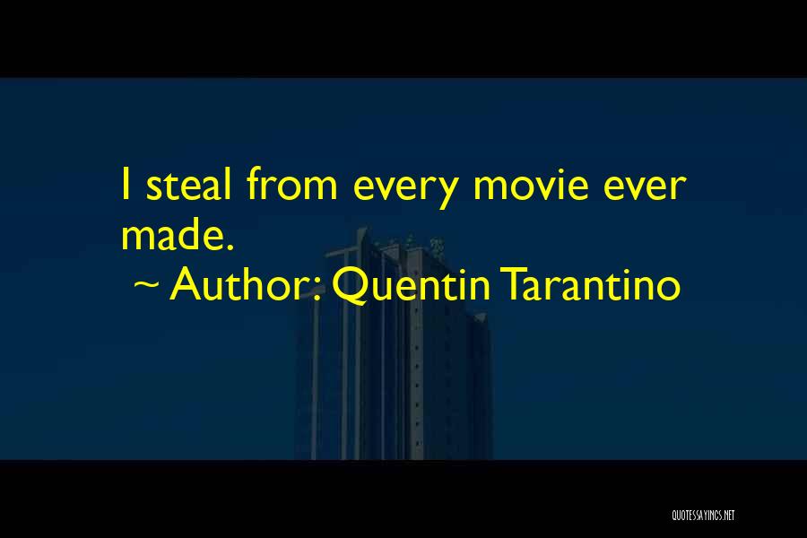 Quentin Tarantino Quotes: I Steal From Every Movie Ever Made.