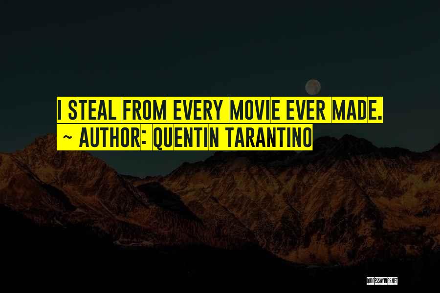 Quentin Tarantino Quotes: I Steal From Every Movie Ever Made.