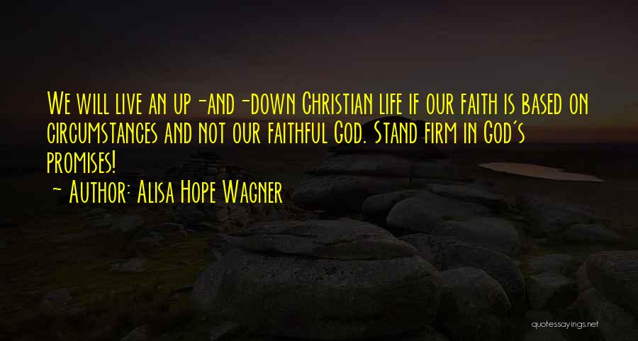 Alisa Hope Wagner Quotes: We Will Live An Up-and-down Christian Life If Our Faith Is Based On Circumstances And Not Our Faithful God. Stand