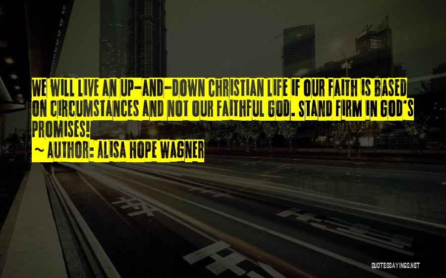 Alisa Hope Wagner Quotes: We Will Live An Up-and-down Christian Life If Our Faith Is Based On Circumstances And Not Our Faithful God. Stand
