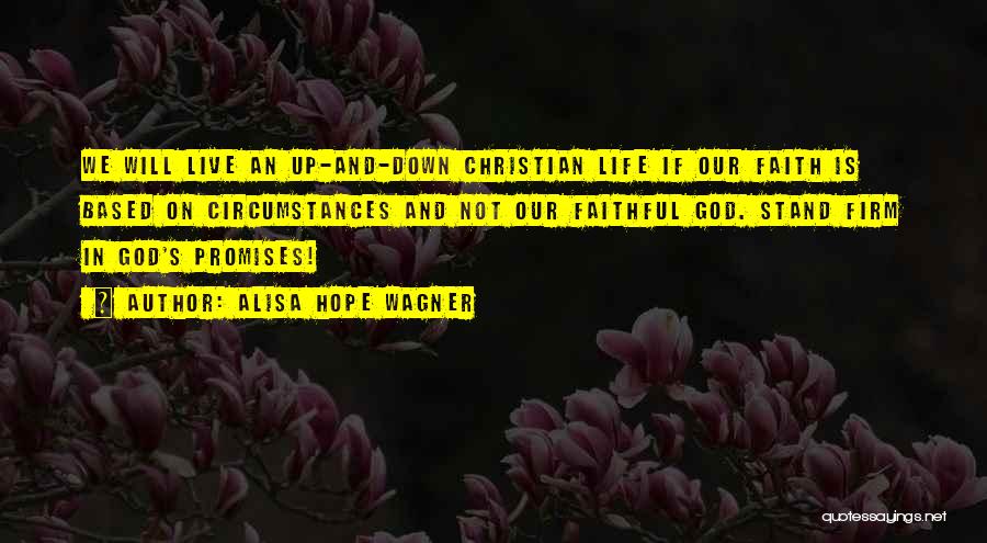 Alisa Hope Wagner Quotes: We Will Live An Up-and-down Christian Life If Our Faith Is Based On Circumstances And Not Our Faithful God. Stand