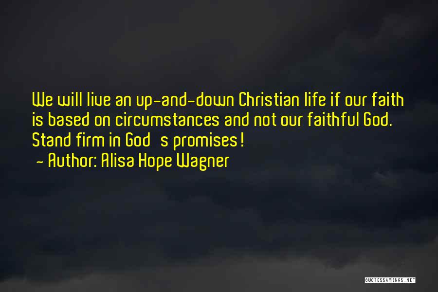 Alisa Hope Wagner Quotes: We Will Live An Up-and-down Christian Life If Our Faith Is Based On Circumstances And Not Our Faithful God. Stand