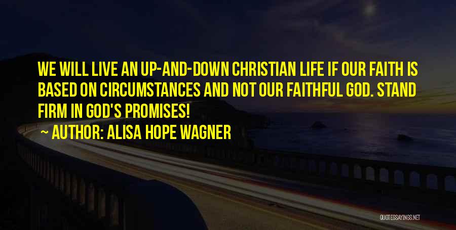Alisa Hope Wagner Quotes: We Will Live An Up-and-down Christian Life If Our Faith Is Based On Circumstances And Not Our Faithful God. Stand