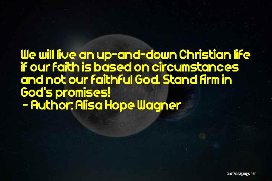 Alisa Hope Wagner Quotes: We Will Live An Up-and-down Christian Life If Our Faith Is Based On Circumstances And Not Our Faithful God. Stand
