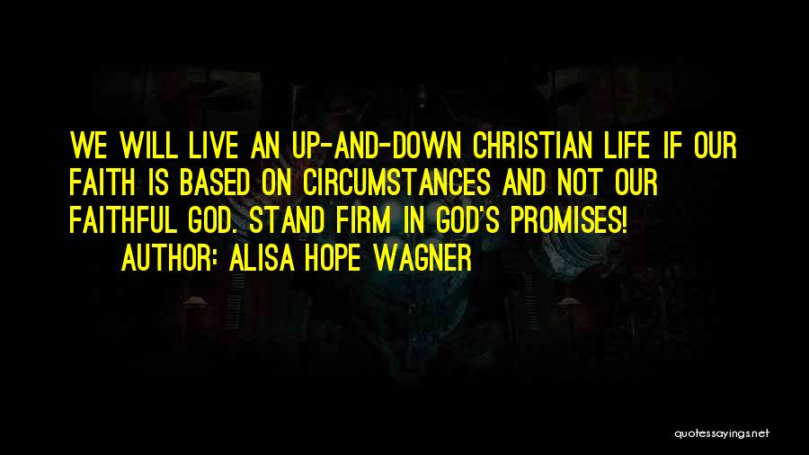 Alisa Hope Wagner Quotes: We Will Live An Up-and-down Christian Life If Our Faith Is Based On Circumstances And Not Our Faithful God. Stand