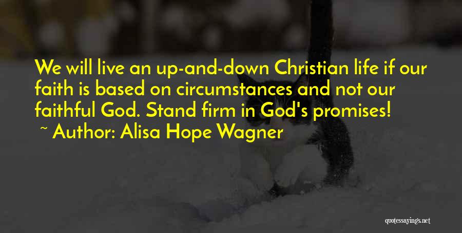 Alisa Hope Wagner Quotes: We Will Live An Up-and-down Christian Life If Our Faith Is Based On Circumstances And Not Our Faithful God. Stand