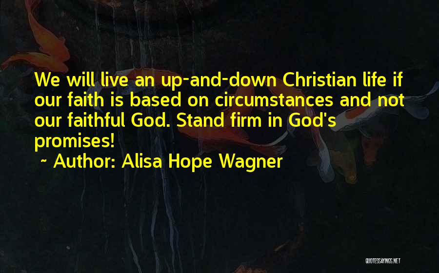 Alisa Hope Wagner Quotes: We Will Live An Up-and-down Christian Life If Our Faith Is Based On Circumstances And Not Our Faithful God. Stand