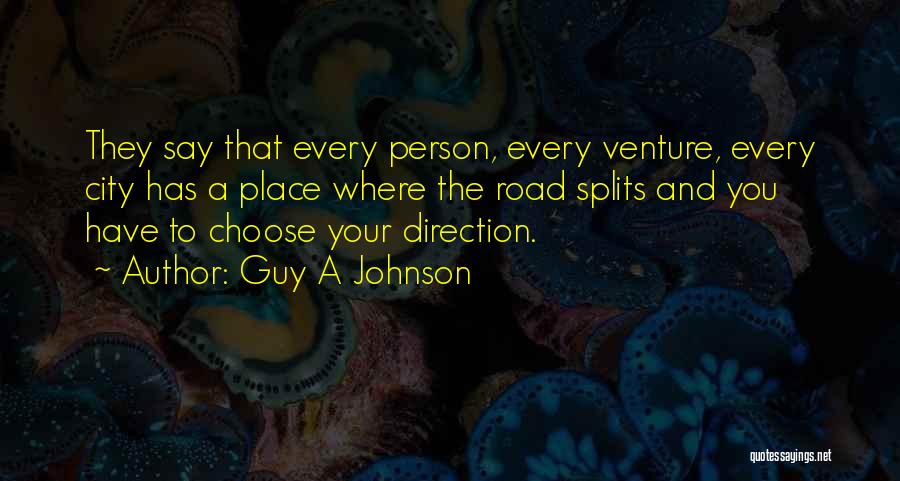 Guy A Johnson Quotes: They Say That Every Person, Every Venture, Every City Has A Place Where The Road Splits And You Have To