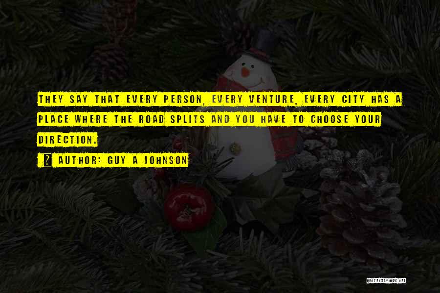 Guy A Johnson Quotes: They Say That Every Person, Every Venture, Every City Has A Place Where The Road Splits And You Have To