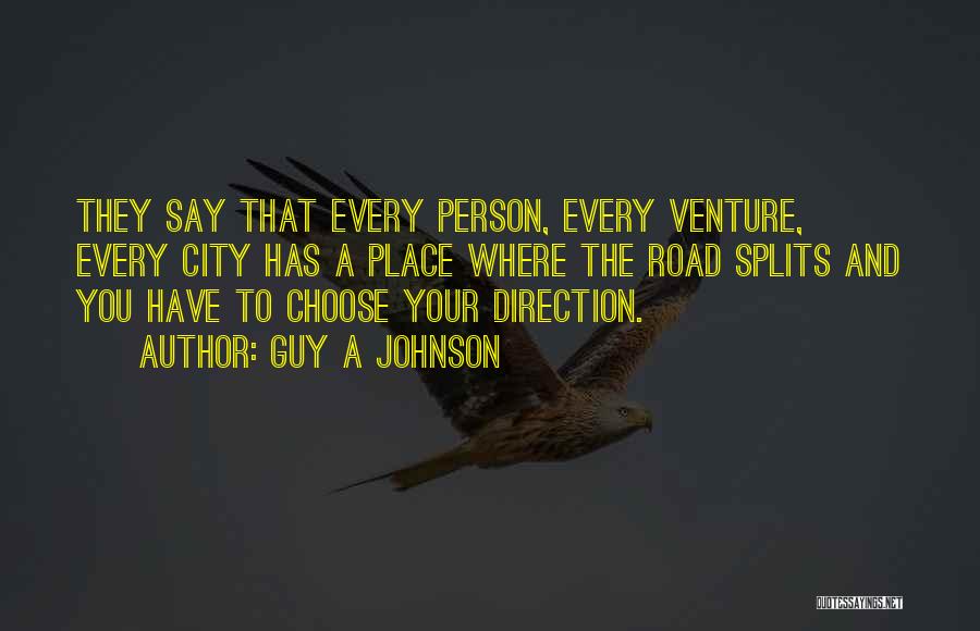 Guy A Johnson Quotes: They Say That Every Person, Every Venture, Every City Has A Place Where The Road Splits And You Have To