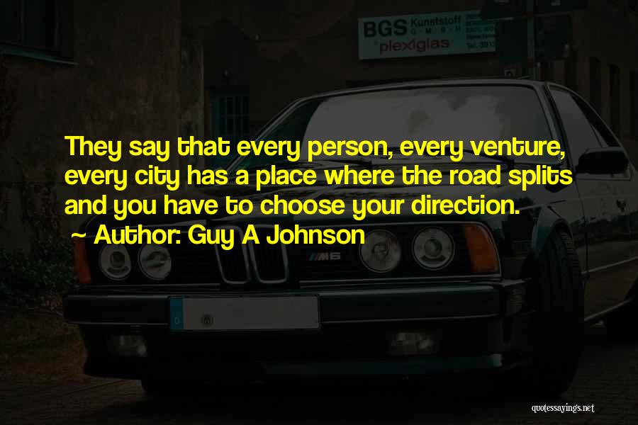 Guy A Johnson Quotes: They Say That Every Person, Every Venture, Every City Has A Place Where The Road Splits And You Have To