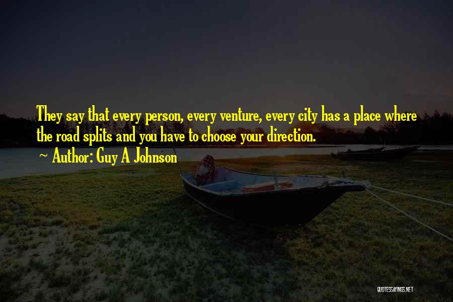 Guy A Johnson Quotes: They Say That Every Person, Every Venture, Every City Has A Place Where The Road Splits And You Have To