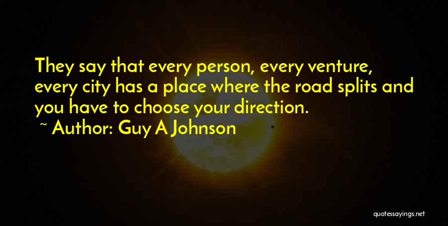 Guy A Johnson Quotes: They Say That Every Person, Every Venture, Every City Has A Place Where The Road Splits And You Have To