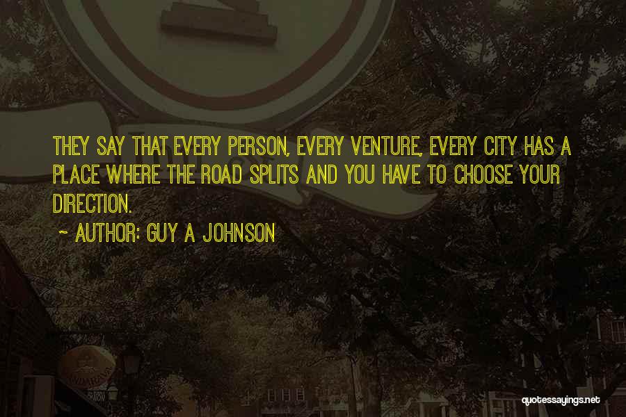 Guy A Johnson Quotes: They Say That Every Person, Every Venture, Every City Has A Place Where The Road Splits And You Have To