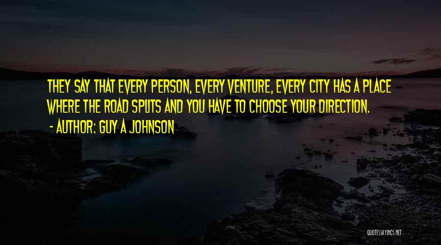 Guy A Johnson Quotes: They Say That Every Person, Every Venture, Every City Has A Place Where The Road Splits And You Have To