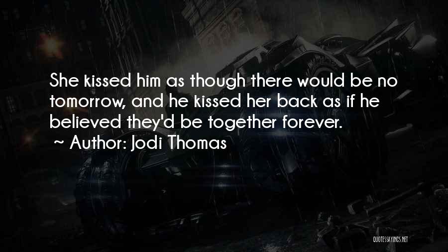 Jodi Thomas Quotes: She Kissed Him As Though There Would Be No Tomorrow, And He Kissed Her Back As If He Believed They'd