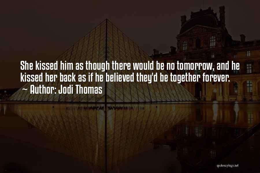 Jodi Thomas Quotes: She Kissed Him As Though There Would Be No Tomorrow, And He Kissed Her Back As If He Believed They'd