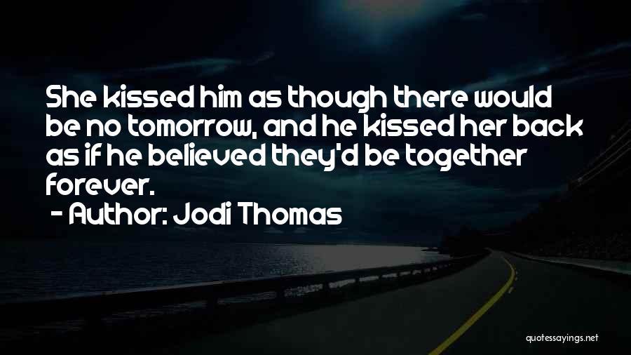 Jodi Thomas Quotes: She Kissed Him As Though There Would Be No Tomorrow, And He Kissed Her Back As If He Believed They'd