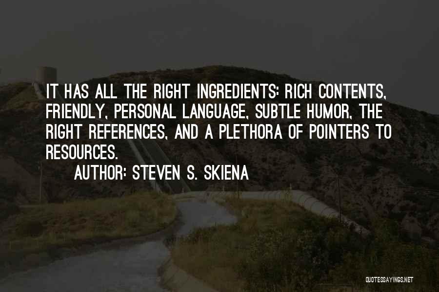 Steven S. Skiena Quotes: It Has All The Right Ingredients: Rich Contents, Friendly, Personal Language, Subtle Humor, The Right References, And A Plethora Of