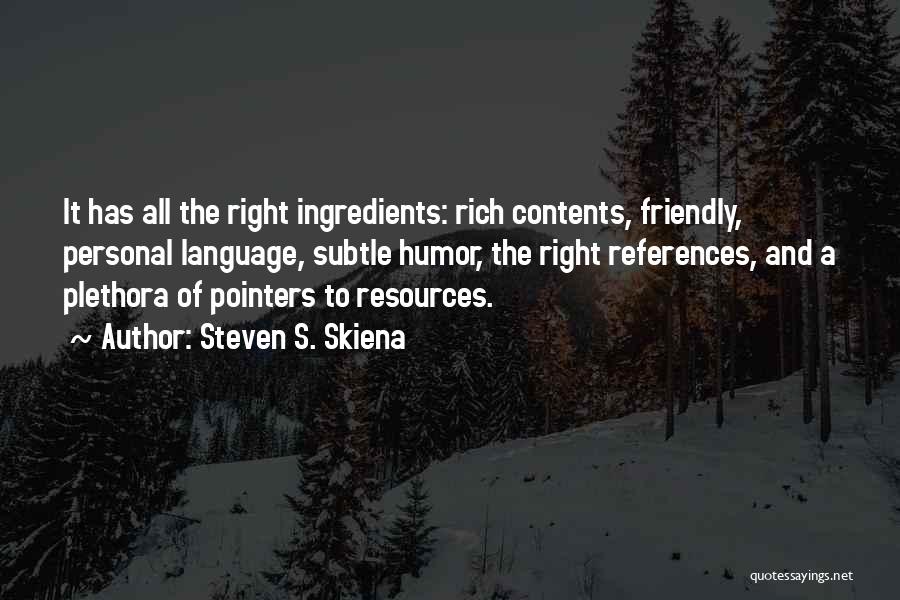 Steven S. Skiena Quotes: It Has All The Right Ingredients: Rich Contents, Friendly, Personal Language, Subtle Humor, The Right References, And A Plethora Of