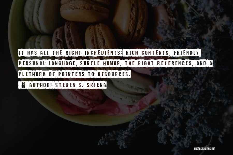 Steven S. Skiena Quotes: It Has All The Right Ingredients: Rich Contents, Friendly, Personal Language, Subtle Humor, The Right References, And A Plethora Of